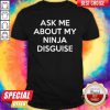 Nice Ask Me About My Ninja Disguise Shirt