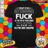 Therapy Is Nice But Screaming Fuck At The Top Of Your Lungs For 10 Seconds Is A Lot Faster And Cheaper Shirt
