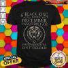 A Black King Was Born In December I Am How I Am Your Approval Isn't Needed Shirt