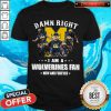 Funny Damn Right I Am A Wolverines Fan Now And Forever Shirt