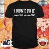 I Didn’t Do It Oh Wait That Yes I Did Do That Shirt