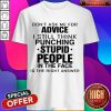 Nice Don't Ask Me for Advice I Still Think Punching Stupid People In The Face Is The Right Answer Shirts