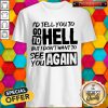 Nice I'd Tell You TO Go To Hell But I Dont Want Yo See You Again ShirtNice I'd Tell You TO Go To Hell But I Dont Want Yo See You Again Shirt