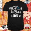 Nice Sing With Mermaids Ride A Unicorn Dance With Fairies Shirt
