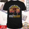 Good I Wanna Be The One Who Has A Beer With Bigfoot Vintage Retro Shirt