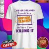 I Never Dreamed I Would Be A Virtual Teacher But Here I Am Shirt