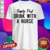 Safety First Drink With A Nurse Shirt