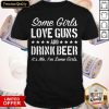Some Girls Love Guns And Drink Beer Its Me Im Some Girls Shirt