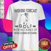 Weekend Forecast Golf With No Chance Of House Cleaning Or Cooking ShirtWeekend Forecast Golf With No Chance Of House Cleaning Or Cooking Shirt