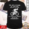 Yes He’s Cycling No I Don’t Know When He’ll Be Home He'S Not Imaginary Shirt
