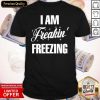Official I Am Freakin Freezing Shirt