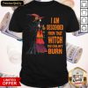 Witch I Am Descended From Thadnt Burn Shirt