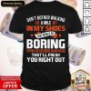 Top Don’t Bother Walking A Mile In My Shoes That Would Be Boring Spend 30 Seconds In My Head That’ll Freak You Right Out Shirt- Design By Romancetees.com