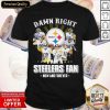 So Damn Right I Am A Pittsburgh Steelers Fan Now And Forever Signature Shirt
