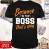 Because I Am The Boss That’s Why Shirt- Design By Romancetees.com
