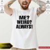 Me Weird Always Shirt- Design By Romancetees.com