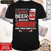 I Just Want To Drink Beer And Watch My Kansas City Chiefs Beat Your Team’s Ass #Quarantined Shirt- Design By Romancetees.com