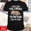 Sloth I Don’t Have The Energy To Pretend I Like You Today Shirt- Design By Romancetees.com