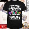 Sometimes I Question My Sanity But The Unicorn In The Kitchen Told Me I’m Fine Shirt- Design By Romancetees.com