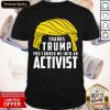 Thanks Trump You Turned Me Into An Activist Shirt- Design By Romancetees.com