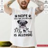 Pug Nope Still Not Having Kids My Dog Is Allergic Shirt
