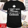 I Don’t Need Therapy I Just Need To Go To Canada Shirt- Design By Romancetees.com