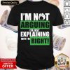 I’m Not Arguing I’m Just Explaining Why I’m Right Shirt