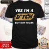 Yes I’m A Bitch But Not Yours Shirt