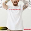 Kill All Republicans Shirt