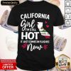 California Girl I’m Still Hot It Just Comes In Flashes Now Shirt
