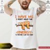 Sloth I Have Ms I Don’t Have The Energy To Pretend I Like You Today Shirt