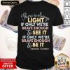 There Is Always Light If Only Were Brave Enough To See It It If Only We’re Brave Enough To Be It Shirt