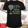 Plants Are Like Fine Wine One Is Never Enough Shirt