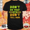 Don't Do That Or Don't Tell Mom Shirt