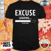 Hot Excuse Loading Please Wait Shirt