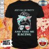 Vip Just Call Me Pretty And Take Me Racing Shirt
