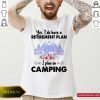 Yes I Do Have A Retirement Plan I Plan On Camping Shirt
