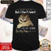 Cat I Would Slap You But I Don’t Want To Get Stupid On My Paw Shirt