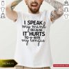 I Speak My Mind Because It Hurts To Bite My Tongue Shirt