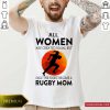 Women Are Created Equal But Only The Finest Become A Rugby Mom Shirt