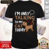 I'm Only Talking To My Cat Today Shirt