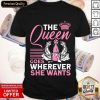 The Queen Goes Wherever She Wants Shirt