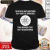 I Would Rather Have Questions That Can't Be Answered Shirt
